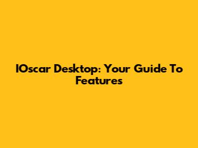 IOscar Desktop: Your Guide To Features