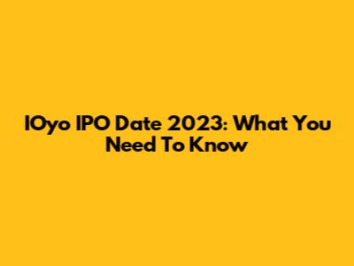 IOyo IPO Date 2023: What You Need To Know