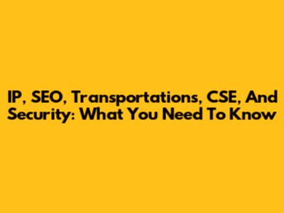 IP, SEO, Transportations, CSE, And Security: What You Need To Know