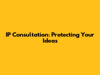 IP Consultation: Protecting Your Ideas