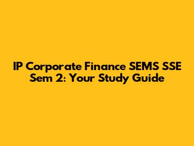 IP Corporate Finance SEMS SSE Sem 2: Your Study Guide