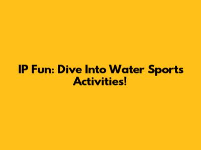 IP Fun: Dive Into Water Sports Activities!