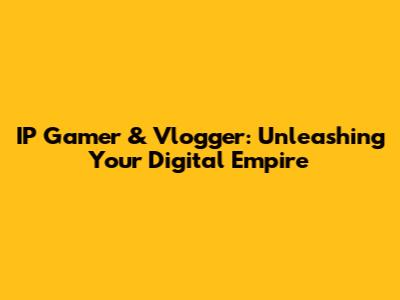 IP Gamer & Vlogger: Unleashing Your Digital Empire
