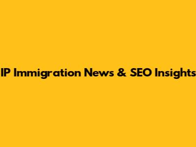 IP Immigration News & SEO Insights