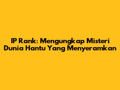 IP Rank: Mengungkap Misteri Dunia Hantu Yang Menyeramkan