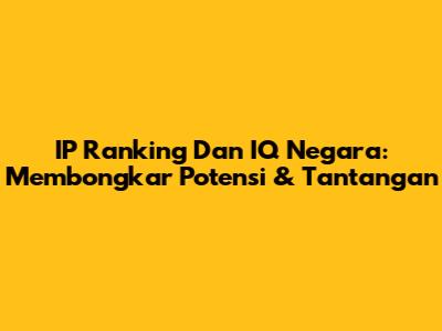 IP Ranking Dan IQ Negara: Membongkar Potensi & Tantangan