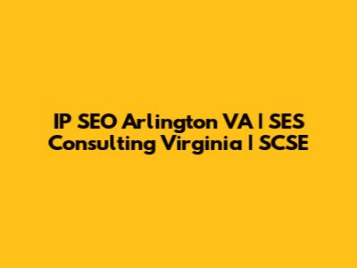 IP SEO Arlington VA | SES Consulting Virginia | SCSE