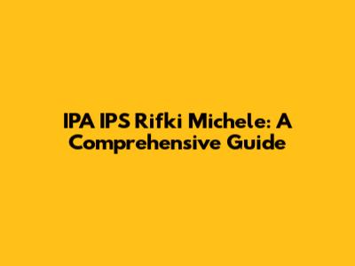 IPA IPS Rifki Michele: A Comprehensive Guide