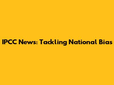 IPCC News: Tackling National Bias