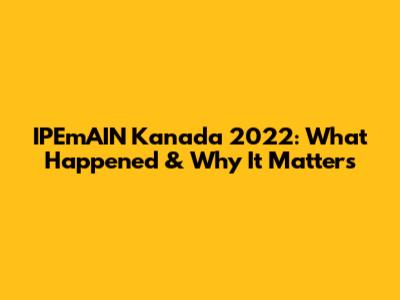 IPEmAIN Kanada 2022: What Happened & Why It Matters