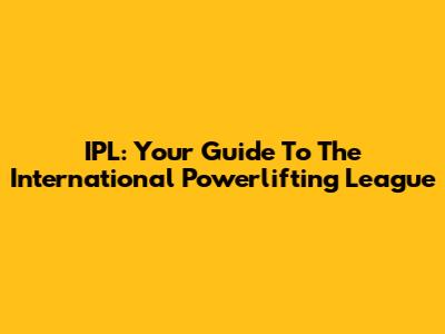 IPL: Your Guide To The International Powerlifting League