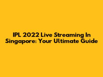 IPL 2022 Live Streaming In Singapore: Your Ultimate Guide