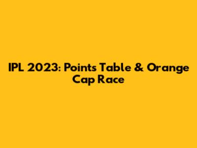 IPL 2023: Points Table & Orange Cap Race