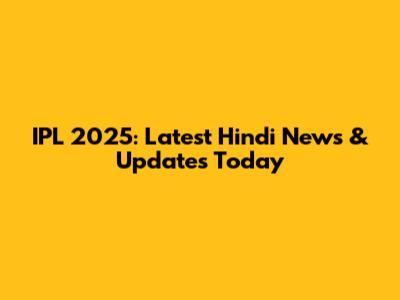 IPL 2025: Latest Hindi News & Updates Today