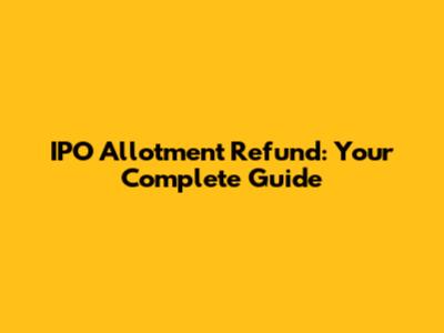 IPO Allotment Refund: Your Complete Guide