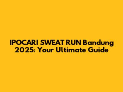 IPOCARI SWEAT RUN Bandung 2025: Your Ultimate Guide