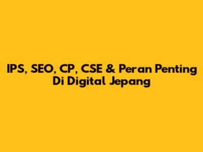 IPS, SEO, CP, CSE & Peran Penting Di Digital Jepang