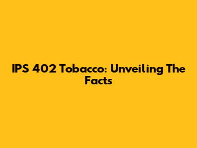 IPS 402 Tobacco: Unveiling The Facts