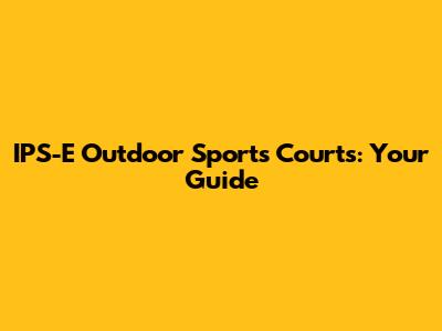 IPS-E Outdoor Sports Courts: Your Guide