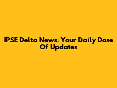 IPSE Delta News: Your Daily Dose Of Updates