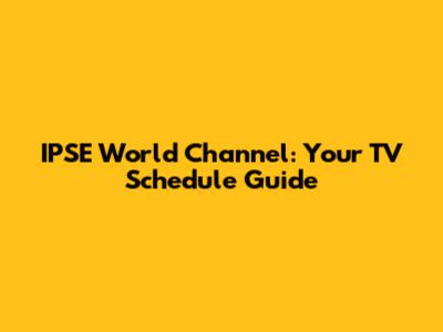 IPSE World Channel: Your TV Schedule Guide