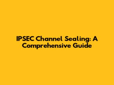 IPSEC Channel Sealing: A Comprehensive Guide