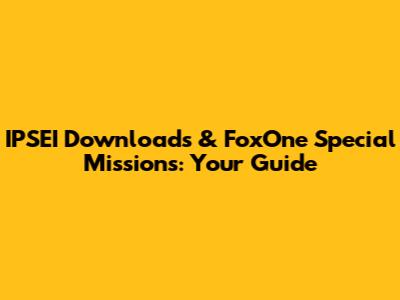 IPSEI Downloads & FoxOne Special Missions: Your Guide