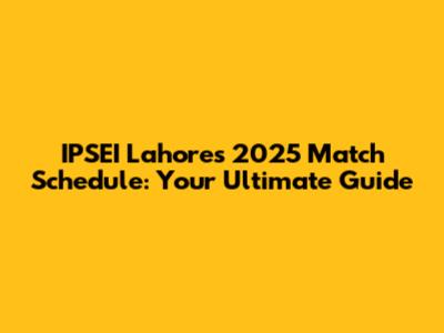 IPSEI Lahore's 2025 Match Schedule: Your Ultimate Guide