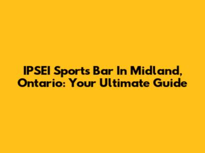 IPSEI Sports Bar In Midland, Ontario: Your Ultimate Guide