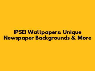 IPSEI Wallpapers: Unique Newspaper Backgrounds & More