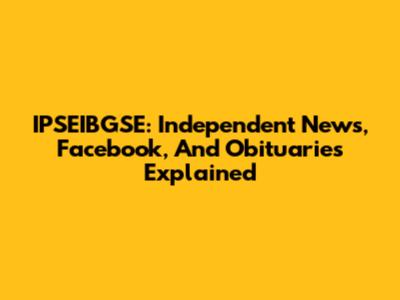 IPSEIBGSE: Independent News, Facebook, And Obituaries Explained