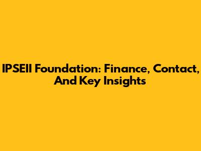 IPSEII Foundation: Finance, Contact, And Key Insights