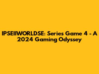 IPSEIIWORLDSE: Series Game 4 - A 2024 Gaming Odyssey