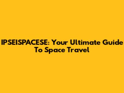 IPSEISPACESE: Your Ultimate Guide To Space Travel