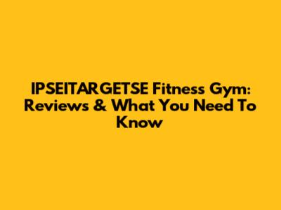 IPSEITARGETSE Fitness Gym: Reviews & What You Need To Know