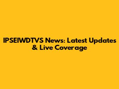 IPSEIWDTVS News: Latest Updates & Live Coverage