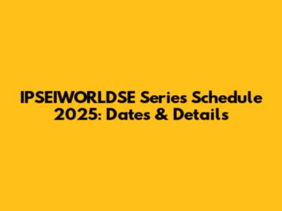 IPSEIWORLDSE Series Schedule 2025: Dates & Details