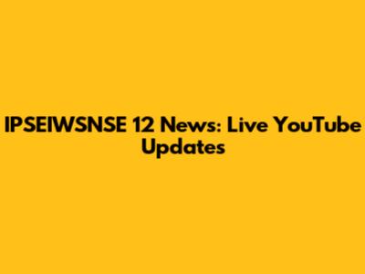 IPSEIWSNSE 12 News: Live YouTube Updates