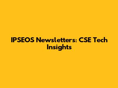 IPSEOS Newsletters: CSE Tech Insights