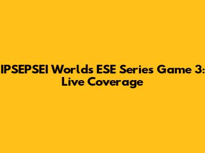 IPSEPSEI Worlds ESE Series Game 3: Live Coverage