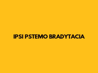 IPSI PSTEMO BRADYTACIA