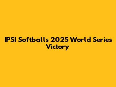 IPSI Softball's 2025 World Series Victory