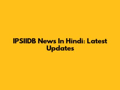 IPSIIDB News In Hindi: Latest Updates