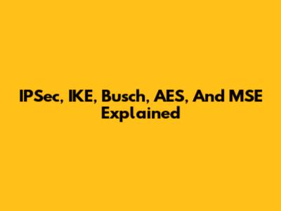 IPSec, IKE, Busch, AES, And MSE Explained