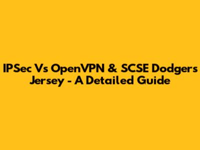 IPSec Vs OpenVPN & SCSE Dodgers Jersey - A Detailed Guide