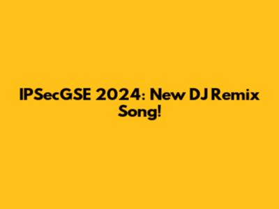 IPSecGSE 2024: New DJ Remix Song!