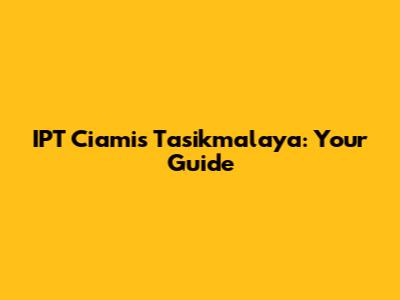 IPT Ciamis Tasikmalaya: Your Guide