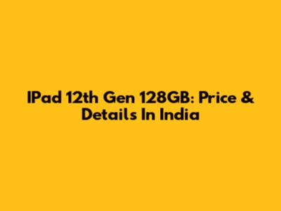 IPad 12th Gen 128GB: Price & Details In India