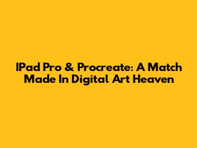 IPad Pro & Procreate: A Match Made In Digital Art Heaven