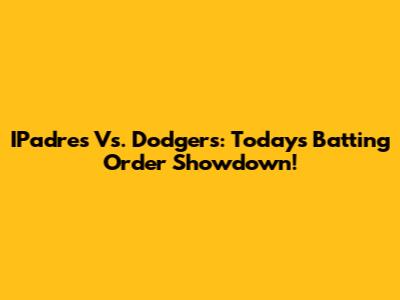 IPadres Vs. Dodgers: Today's Batting Order Showdown!